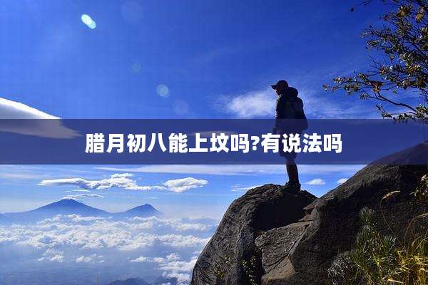 腊月初八能上坟吗?有说法吗