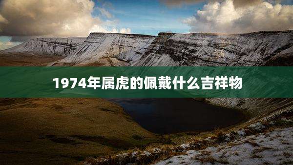 1974年属虎的佩戴什么吉祥物