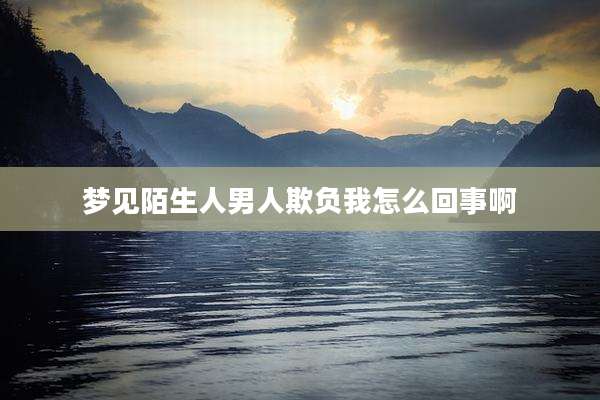 梦见陌生人男人欺负我怎么回事啊