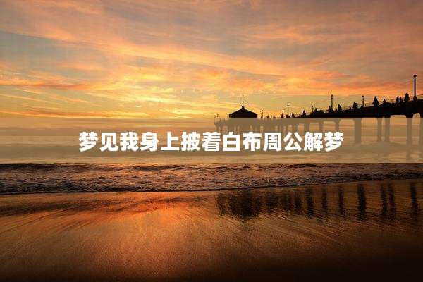 梦见我身上披着白布周公解梦