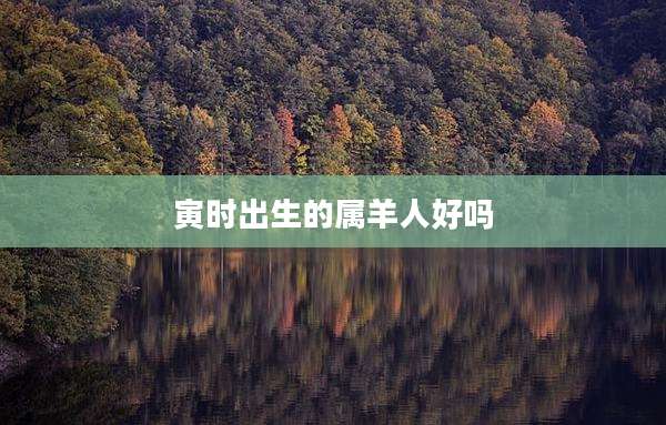 寅时出生的属羊人好吗