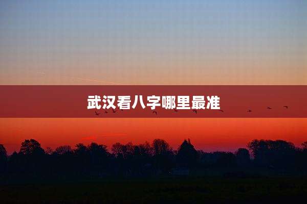武汉看八字哪里最准