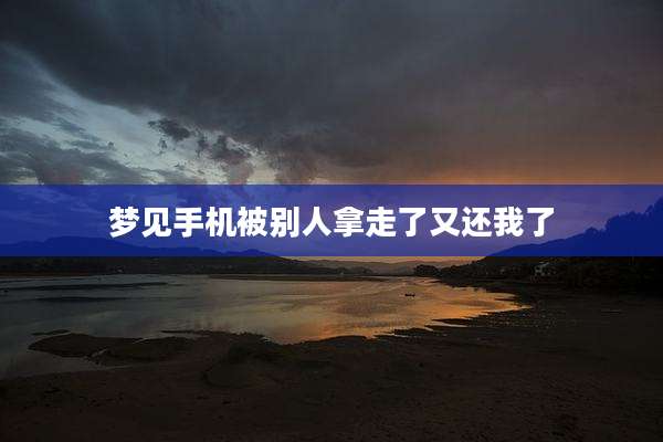 梦见手机被别人拿走了又还我了