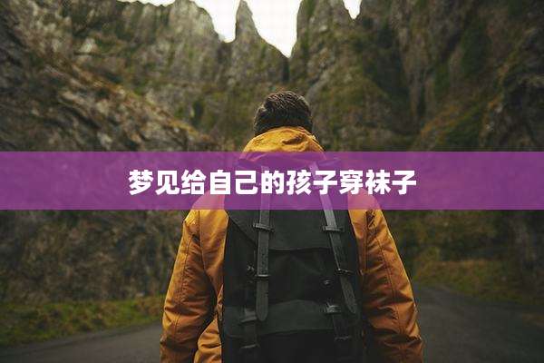 梦见给自己的孩子穿袜子