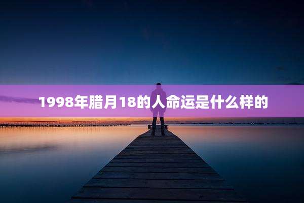 1998年腊月18的人命运是什么样的