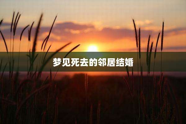 梦见死去的邻居结婚