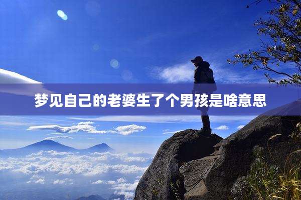 梦见自己的老婆生了个男孩是啥意思