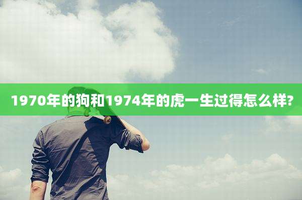 1970年的狗和1974年的虎一生过得怎么样?