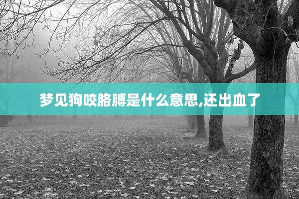 梦见狗咬胳膊是什么意思,还出血了