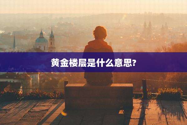 黄金楼层是什么意思?