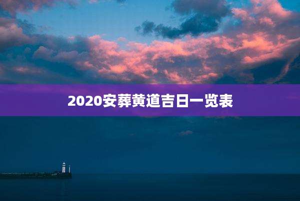 2020安葬黄道吉日一览表