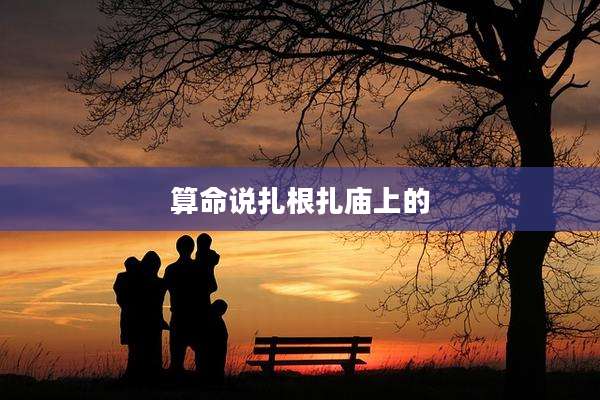 算命说扎根扎庙上的