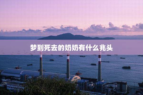 梦到死去的奶奶有什么兆头