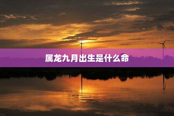 属龙九月出生是什么命