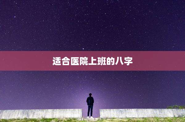 适合医院上班的八字