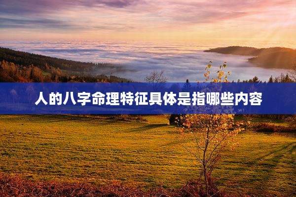人的八字命理特征具体是指哪些内容