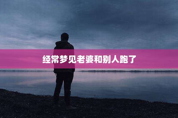 经常梦见老婆和别人跑了