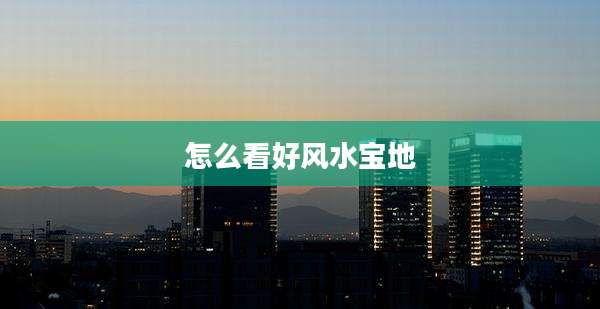 怎么看好风水宝地