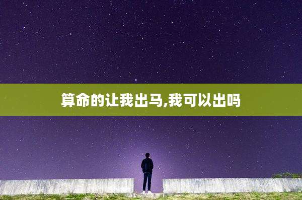 算命的让我出马,我可以出吗