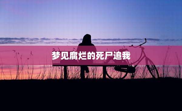梦见腐烂的死尸追我
