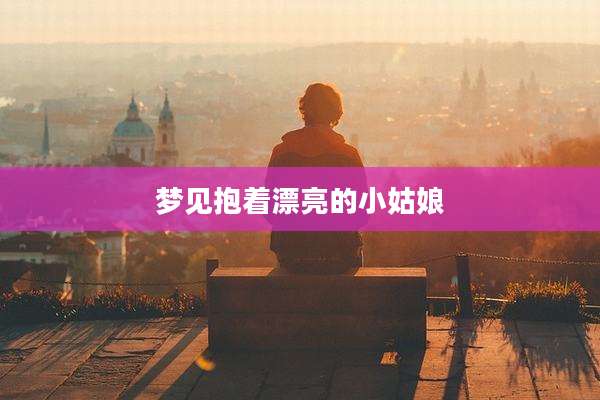 梦见抱着漂亮的小姑娘