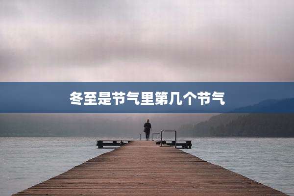 冬至是节气里第几个节气