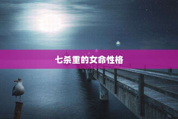 七杀重的女命性格