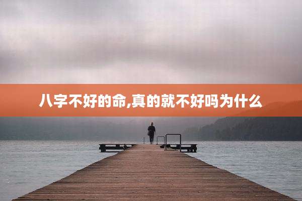 八字不好的命,真的就不好吗为什么