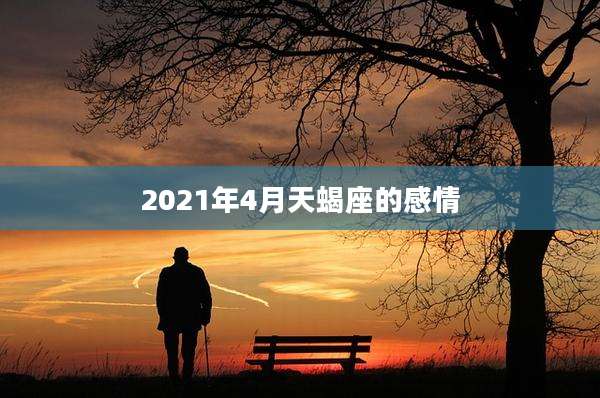 2021年4月天蝎座的感情
