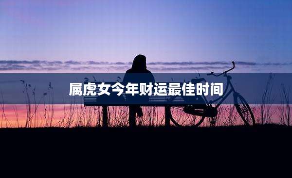 属虎女今年财运最佳时间