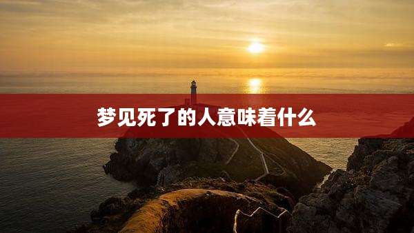 梦见死了的人意味着什么