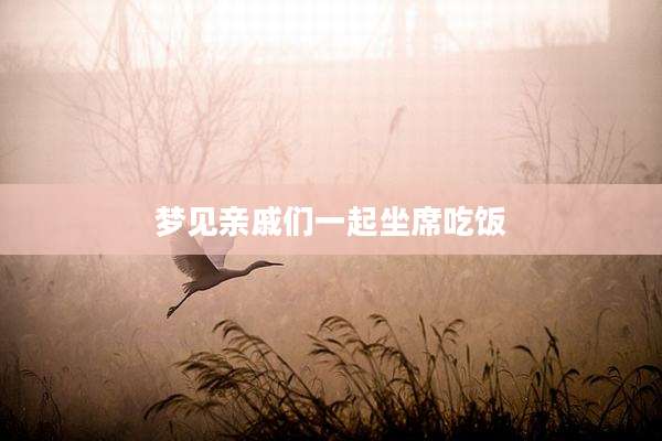 梦见亲戚们一起坐席吃饭