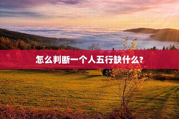 怎么判断一个人五行缺什么?