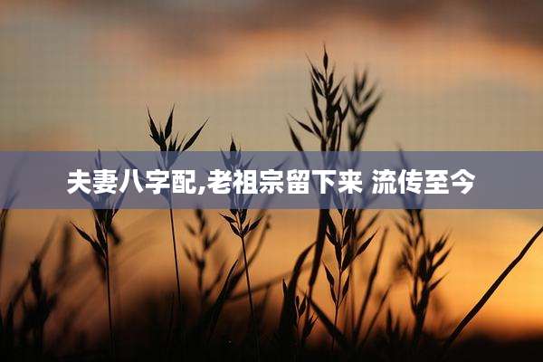 夫妻八字配,老祖宗留下来 流传至今