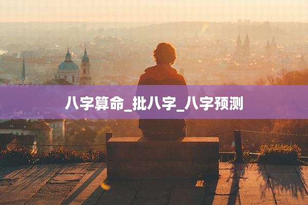 八字算命_批八字_八字预测