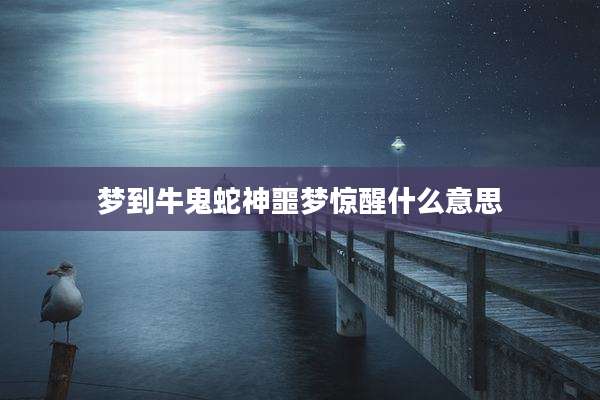 梦到牛鬼蛇神噩梦惊醒什么意思