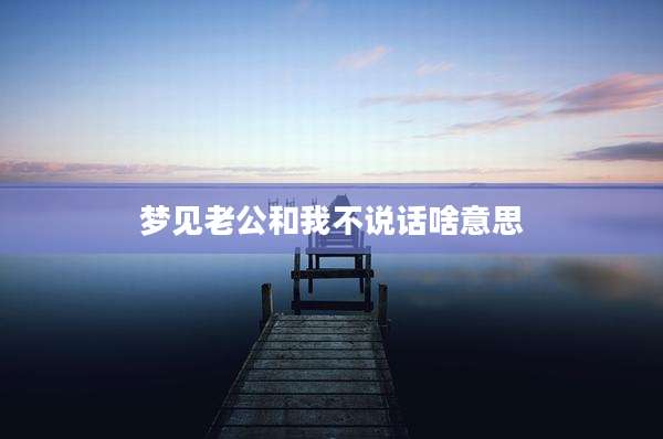 梦见老公和我不说话啥意思