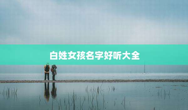 白姓女孩名字好听大全