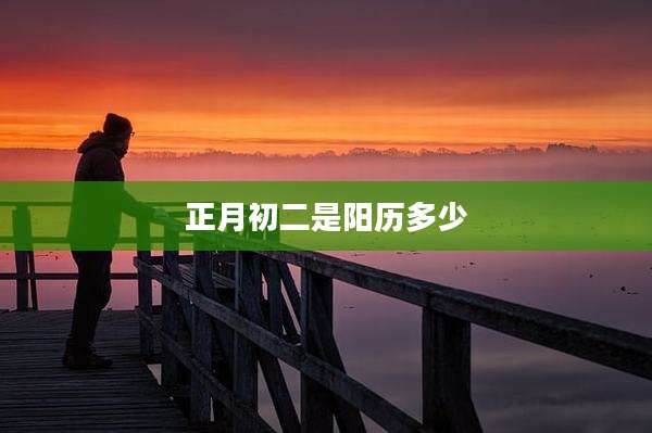 正月初二是阳历多少
