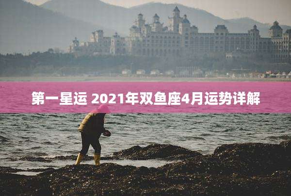 第一星运 2021年双鱼座4月运势详解