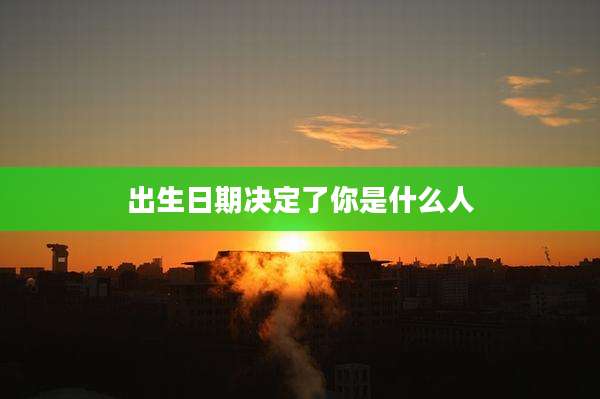 出生日期决定了你是什么人