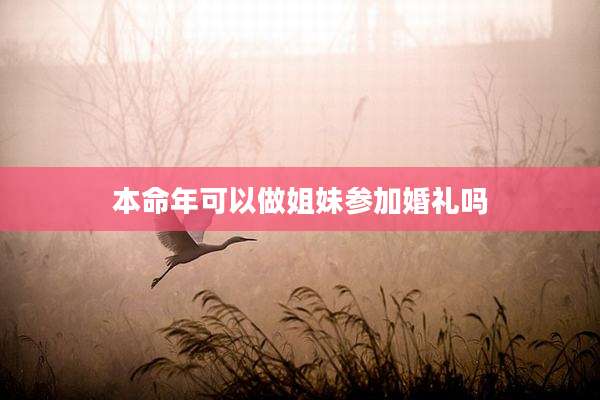 本命年可以做姐妹参加婚礼吗