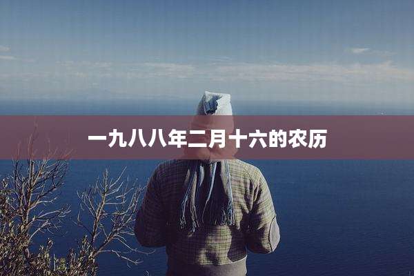 一九八八年二月十六的农历