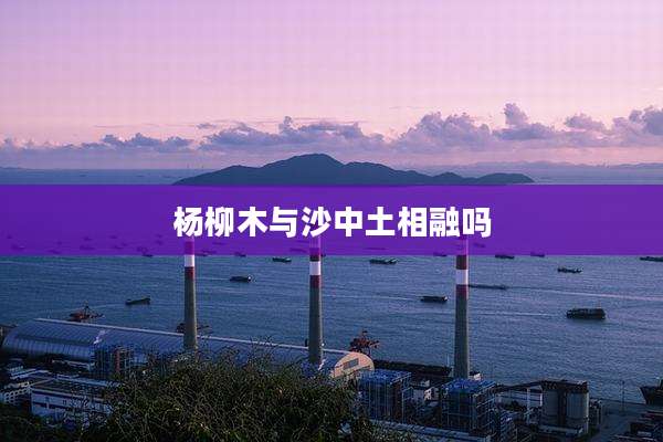 杨柳木与沙中土相融吗