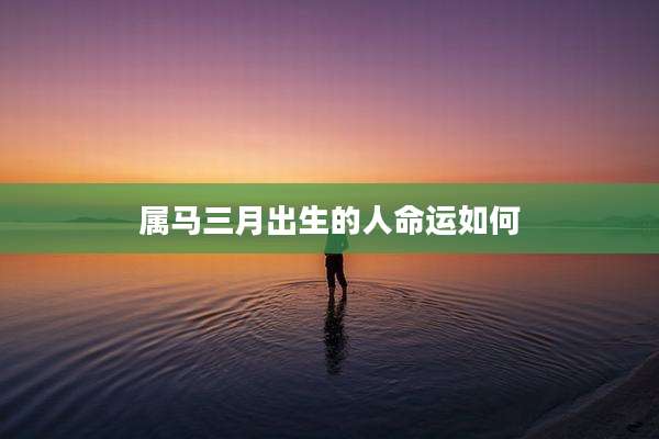属马三月出生的人命运如何