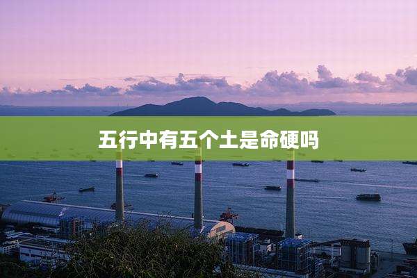 五行中有五个土是命硬吗
