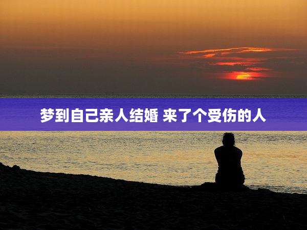 梦到自己亲人结婚 来了个受伤的人