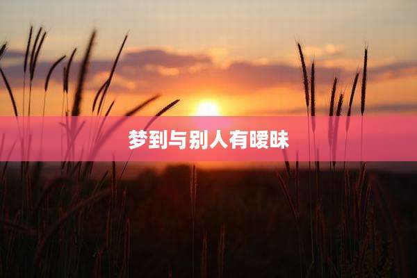 梦到与别人有暧昧