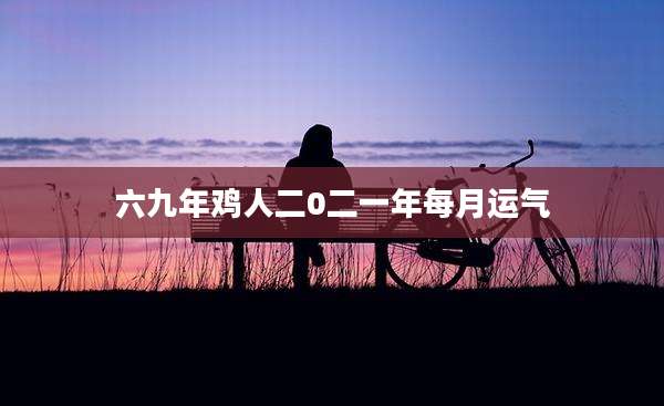 六九年鸡人二0二一年每月运气