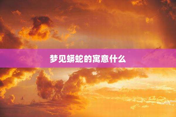 梦见蟒蛇的寓意什么
